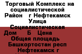 Торговый Комплекс на социалистической › Район ­ г.Нефтекамск › Улица ­ Социалистическая › Дом ­ 62Б › Цена ­ 4 000 000 › Общая площадь ­ 62 - Башкортостан респ., Нефтекамск г. Недвижимость » Помещения продажа   . Башкортостан респ.,Нефтекамск г.